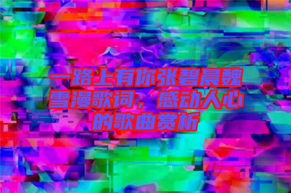一路上有你張碧晨魏雪漫歌詞，感動人心的歌曲賞析
