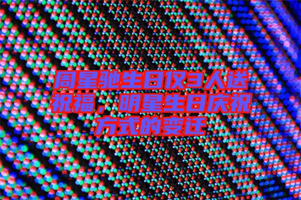 周星馳生日僅3人送祝福，明星生日慶祝方式的變遷