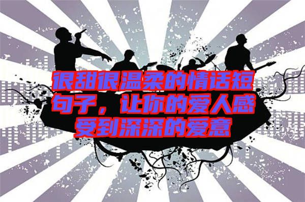 很甜很溫柔的情話短句子，讓你的愛人感受到深深的愛意