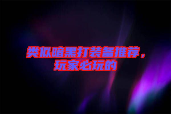 類似暗黑打裝備推薦，玩家必玩的
