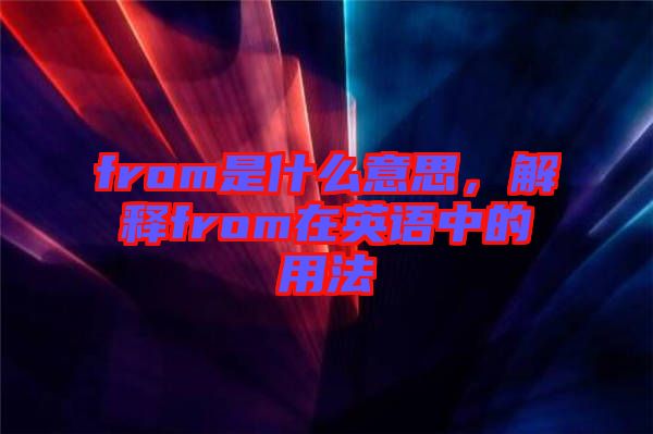from是什么意思，解釋from在英語中的用法