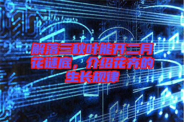 解落三秋葉能開(kāi)二月花謎底，介紹花卉的生長(zhǎng)規(guī)律