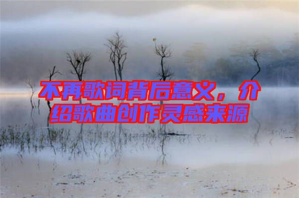 不再歌詞背后意義，介紹歌曲創(chuàng)作靈感來源