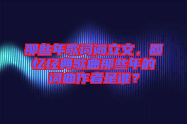 那些年歌詞闞立文，回憶經(jīng)典歌曲那些年的詞曲作者是誰(shuí)？