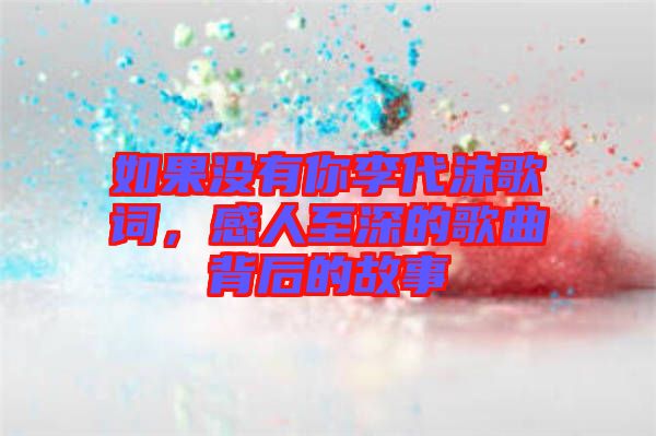 如果沒(méi)有你李代沫歌詞，感人至深的歌曲背后的故事