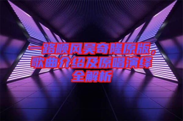 一路順風(fēng)吳奇隆原版，歌曲介紹及原唱演繹全解析