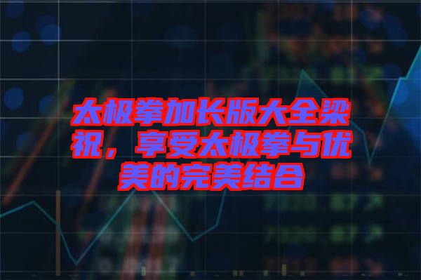 太極拳加長版大全梁祝，享受太極拳與優(yōu)美的完美結合