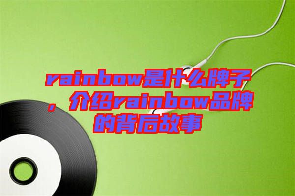 rainbow是什么牌子，介紹rainbow品牌的背后故事