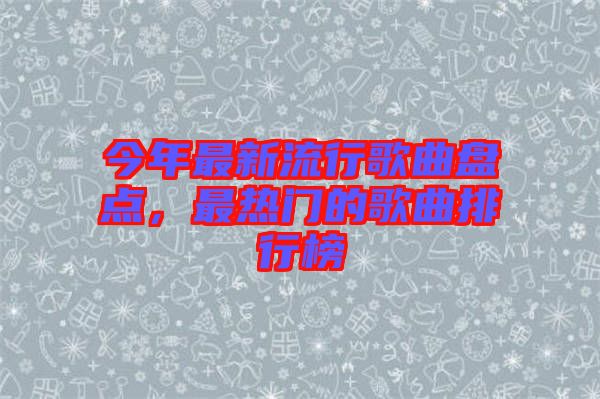 今年最新流行歌曲盤點(diǎn)，最熱門的歌曲排行榜