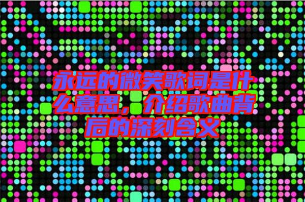 永遠的微笑歌詞是什么意思，介紹歌曲背后的深刻含義