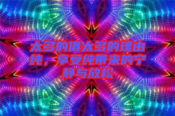 太多的借太多的理由純，享受純帶來的寧靜與放松