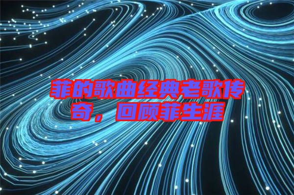 菲的歌曲經(jīng)典老歌傳奇，回顧菲生涯