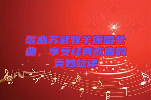 歌曲蘇武牧羊原唱全曲，享受經(jīng)典歌曲的美妙旋律