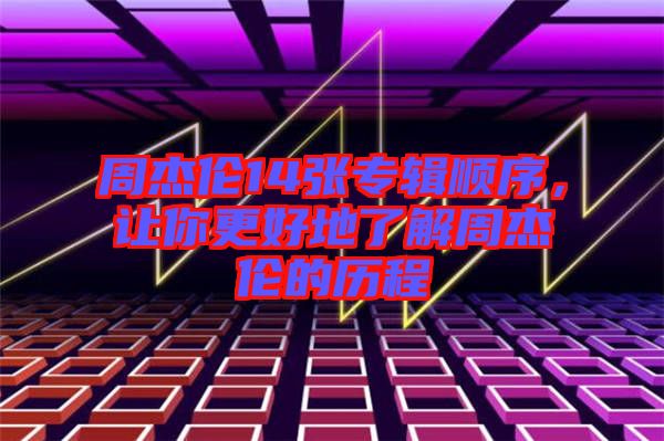 周杰倫14張專輯順序，讓你更好地了解周杰倫的歷程