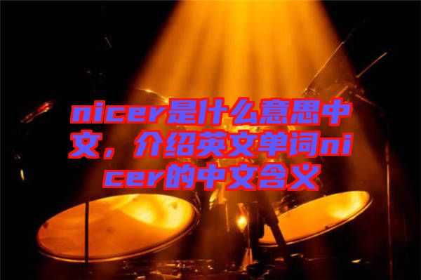 nicer是什么意思中文，介紹英文單詞nicer的中文含義