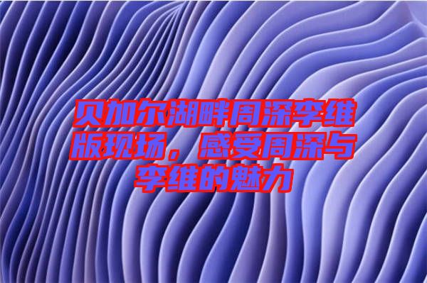 貝加爾湖畔周深李維版現(xiàn)場(chǎng)，感受周深與李維的魅力