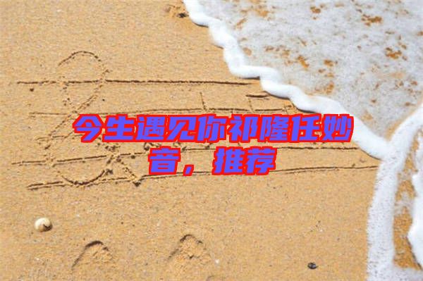 今生遇見你祁隆任妙音，推薦