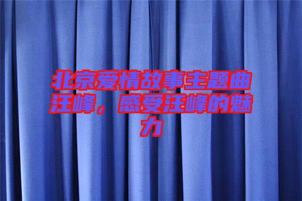 北京愛(ài)情故事主題曲汪峰，感受汪峰的魅力