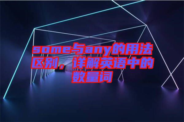 some與any的用法區(qū)別，詳解英語中的數(shù)量詞