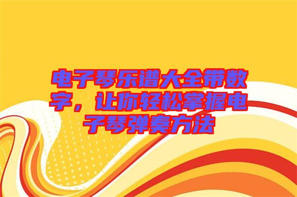 電子琴樂譜大全帶數(shù)字，讓你輕松掌握電子琴彈奏方法