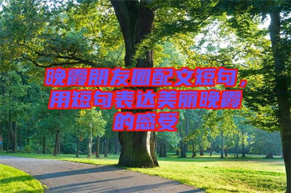 晚霞朋友圈配文短句，用短句表達(dá)美麗晚霞的感受