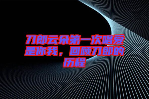 刀郎云朵第一次唱愛(ài)是你我，回顧刀郎的歷程