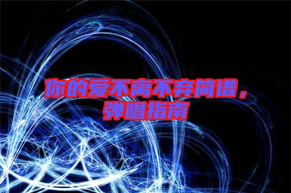 你的愛不離不棄簡(jiǎn)譜，彈唱指南