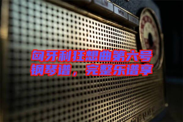 匈牙利狂想曲第六號鋼琴譜，完整樂譜享