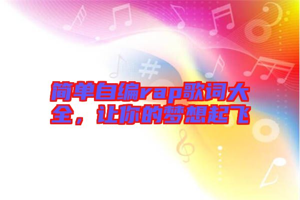 簡(jiǎn)單自編rap歌詞大全，讓你的夢(mèng)想起飛