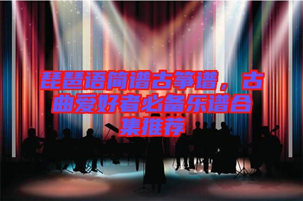 琵琶語簡譜古箏譜，古曲愛好者必備樂譜合集推薦