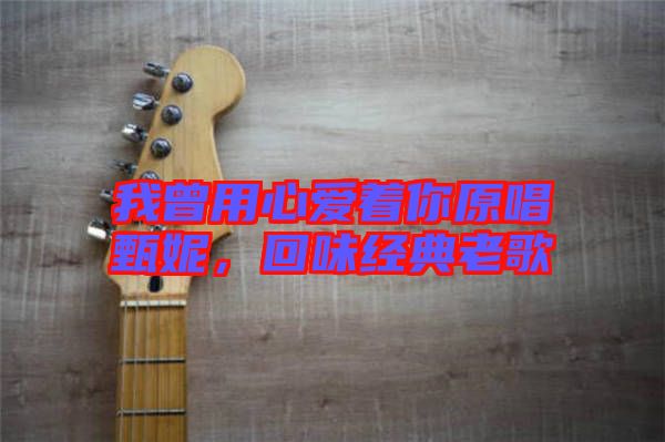 我曾用心愛(ài)著你原唱甄妮，回味經(jīng)典老歌