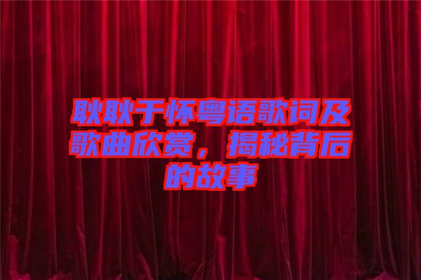 耿耿于懷粵語歌詞及歌曲欣賞，揭秘背后的故事