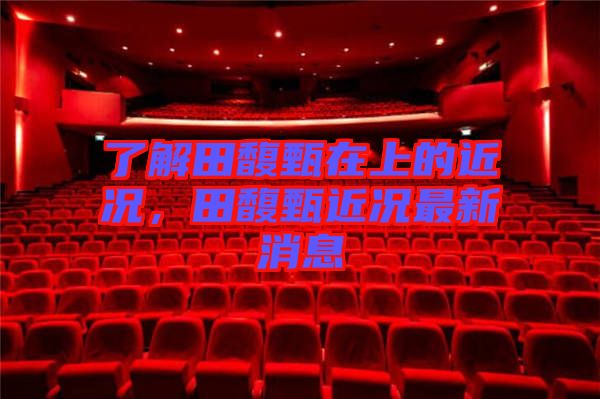 了解田馥甄在上的近況，田馥甄近況最新消息