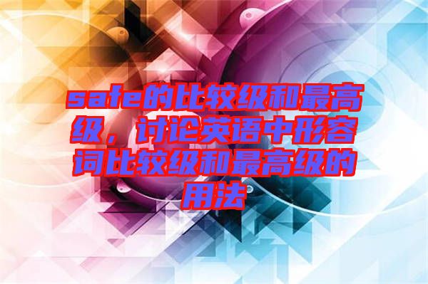 safe的比較級(jí)和最高級(jí)，討論英語中形容詞比較級(jí)和最高級(jí)的用法