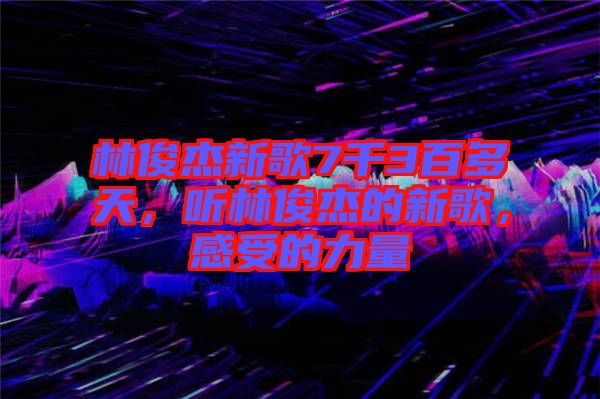 林俊杰新歌7千3百多天，聽林俊杰的新歌，感受的力量