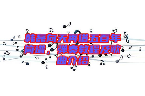 韓磊向天再借五百年簡譜，彈奏教程及歌曲介紹