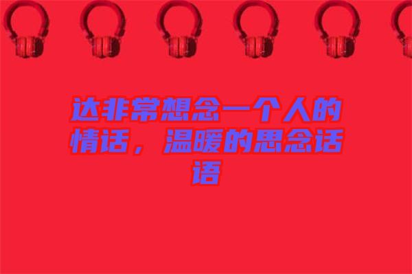 達(dá)非常想念一個(gè)人的情話，溫暖的思念話語(yǔ)