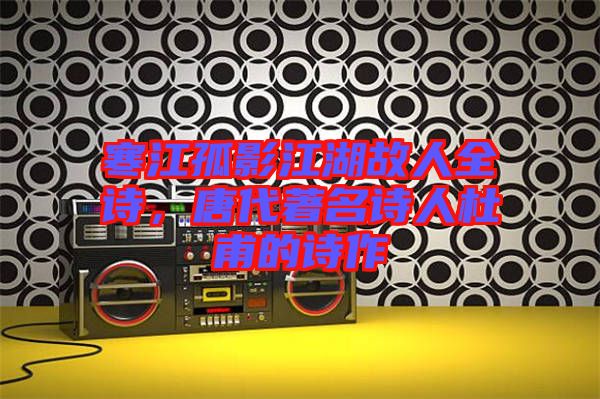 寒江孤影江湖故人全詩(shī)，唐代著名詩(shī)人杜甫的詩(shī)作