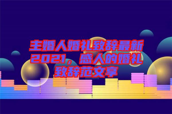 主婚人婚禮致辭最新2021，感人的婚禮致辭范文享