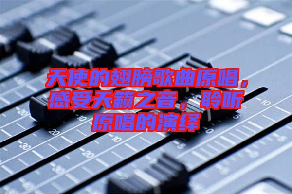 天使的翅膀歌曲原唱，感受天籟之音，聆聽原唱的演繹