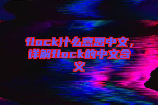 flock什么意思中文，詳解flock的中文含義