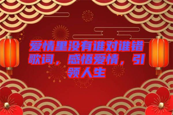 愛情里沒有誰對誰錯歌詞，感悟愛情，引領人生