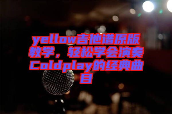 yellow吉他譜原版教學(xué)，輕松學(xué)會演奏Coldplay的經(jīng)典曲目