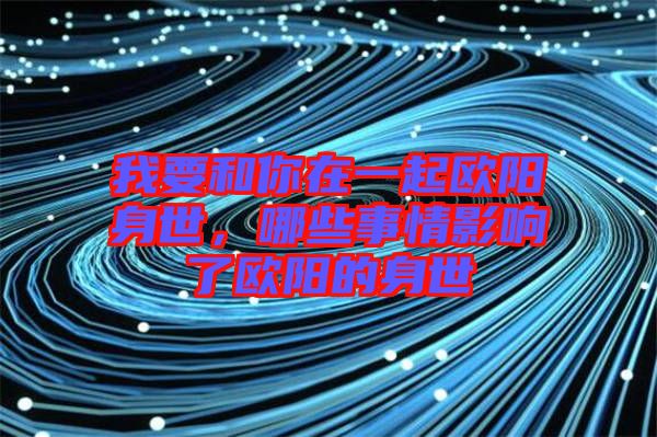 我要和你在一起歐陽身世，哪些事情影響了歐陽的身世