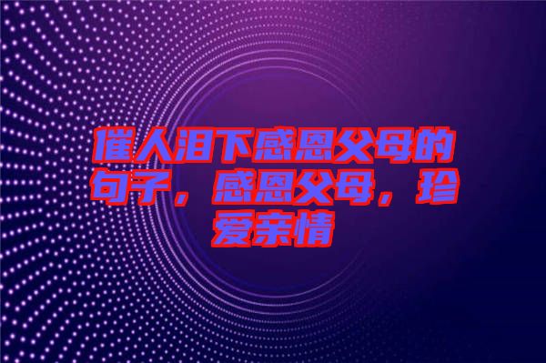催人淚下感恩父母的句子，感恩父母，珍愛親情