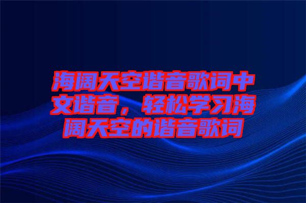 海闊天空諧音歌詞中文諧音，輕松學(xué)習(xí)海闊天空的諧音歌詞