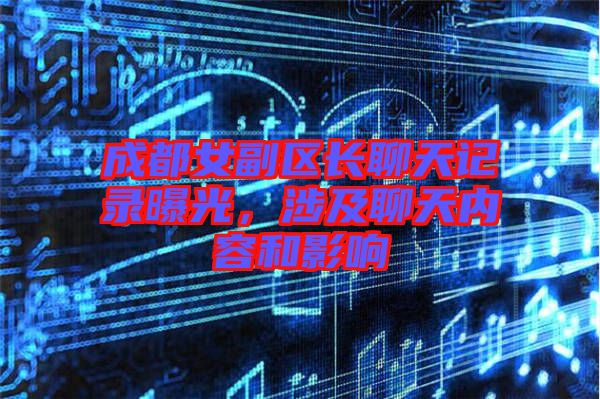成都女副區(qū)長聊天記錄曝光，涉及聊天內(nèi)容和影響