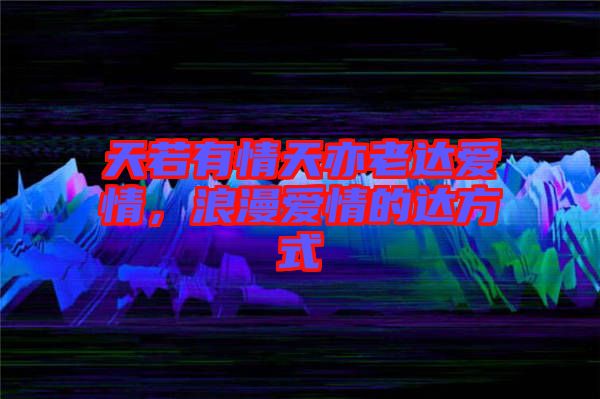 天若有情天亦老達(dá)愛情，浪漫愛情的達(dá)方式