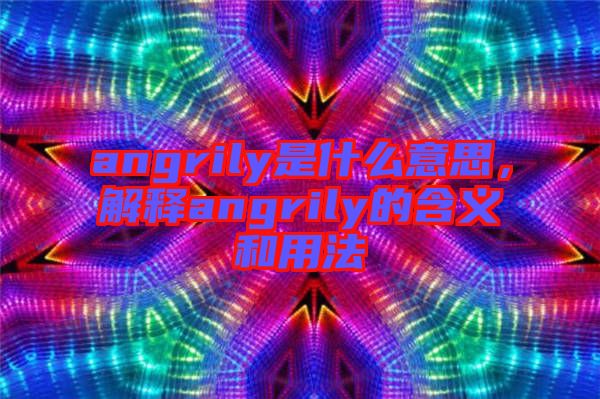 angrily是什么意思，解釋angrily的含義和用法