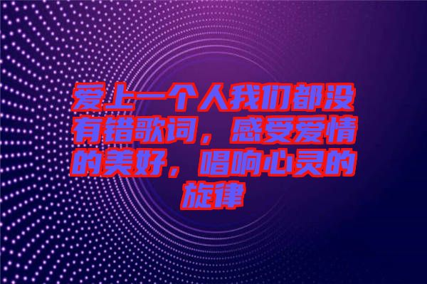 愛上一個(gè)人我們都沒有錯(cuò)歌詞，感受愛情的美好，唱響心靈的旋律